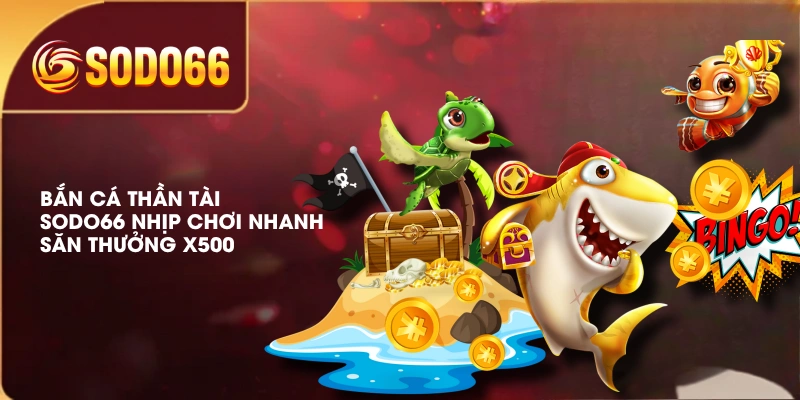 Bắn Cá Thần Tài SODO66 Nhịp Chơi Nhanh, Săn Thưởng X500