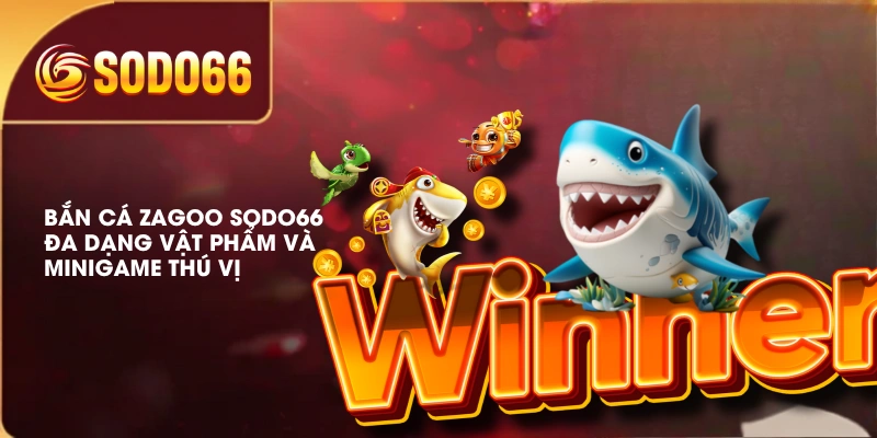 Bắn Cá Zagoo SODO66 Đa Dạng Vật Phẩm Và Minigame Thú Vị