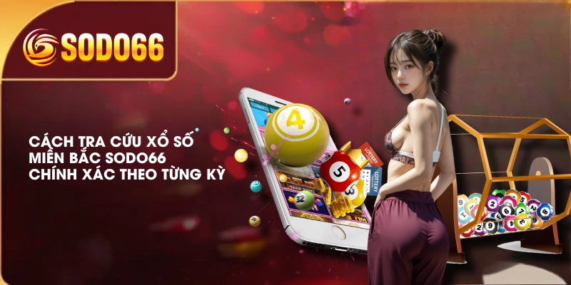 Cách Tra Cứu Xổ Số Miền Bắc SODO66 Chính Xác Theo Từng Kỳ