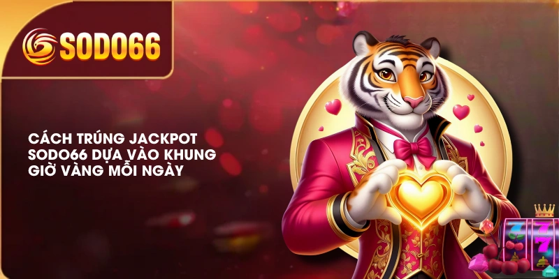Bật Mí Cách Trúng Jackpot SODO66 Giúp Đổi Đời Trong Chớp Mắt 3 Cách trúng Jackpot SODO66 dựa vào khung giờ vàng mỗi ngày