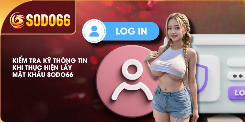 Cách Lấy Mật Khẩu SODO66 Khi Không Thể Truy Cập Tài Khoản 4 Kiểm tra kỹ thông tin khi thực hiện lấy mật khẩu SODO66